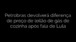 ​Petrobras devolverá diferença de preço de leilão de gás de cozinha após fala de Lula 